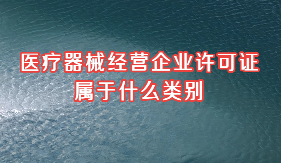 醫療器械經營企業許可證屬于什么類別