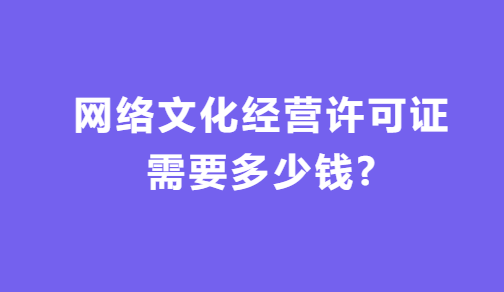 網(wǎng)絡(luò)文化經(jīng)營許可證需要多少錢?如何代辦?