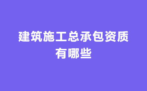 建筑施工總承包資質有哪些?