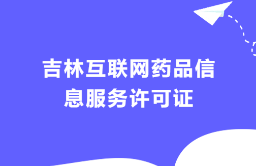 吉林互聯(lián)網(wǎng)藥品信息服務許可證怎么辦理流程 ,代辦材料攻略 吉林互聯(lián)網(wǎng)藥品信息服務許可證怎么辦理流程 ,代辦材料攻略