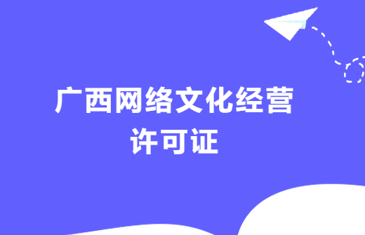 廣西網(wǎng)絡(luò)文化經(jīng)營許可證辦理流程,代辦條件及材料指南