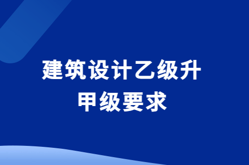 建筑設計乙級升甲級要求,升級的好處有哪些?