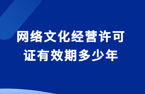 網絡文化經營許可證有效期多少年?如何辦理延續?
