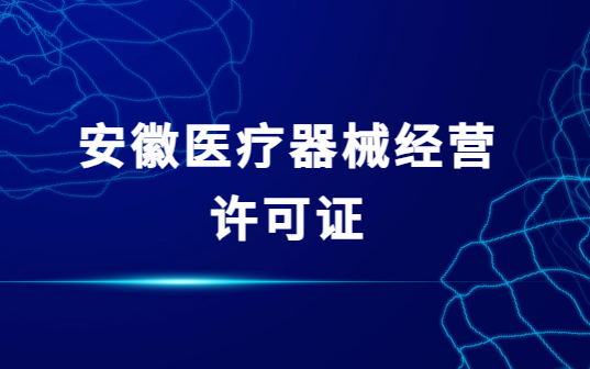 安徽醫(yī)療器械經(jīng)營許可證怎么辦理?代辦流程與條件指南