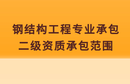 鋼結構工程專業承包二級資質承包范圍,企業具備哪些條件