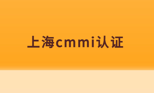上海cmmi認證,企業申請條件,材料及流程 上海cmmi認證,企業申請條件,材料及流程