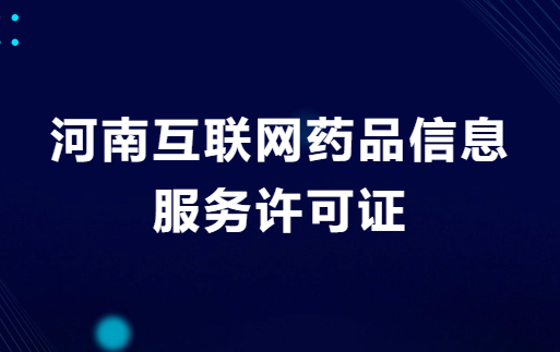 河南互聯網藥品信息服務許可證怎么辦理?申請流程與材料指南 河南互聯網藥品信息服務許可證怎么辦理?申請流程與材料指南