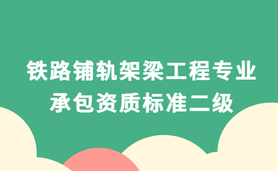鐵路鋪軌架梁工程專業承包資質標準二級(2014版)資產及人員要求