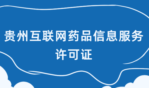 貴州互聯(lián)網(wǎng)藥品信息服務(wù)許可證怎么辦理?在哪辦理?申請(qǐng)流程是什么 貴州互聯(lián)網(wǎng)藥品信息服務(wù)許可證怎么辦理?在哪辦理?申請(qǐng)流程是什么