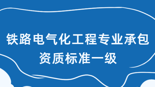 鐵路電氣化工程專業(yè)承包資質(zhì)標(biāo)準(zhǔn)一級(jí),企業(yè)資產(chǎn)及人員要求