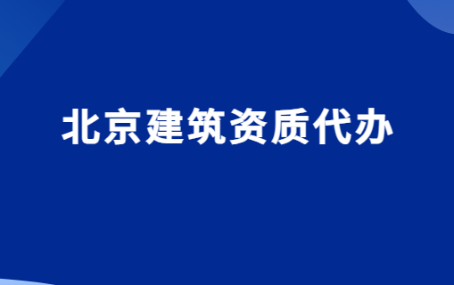 北京建筑資質代辦,為什么選擇代辦?