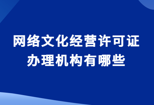 網絡文化經營許可證辦理機構有哪些?如何選擇? 網絡文化經營許可證辦理機構有哪些?如何選擇?