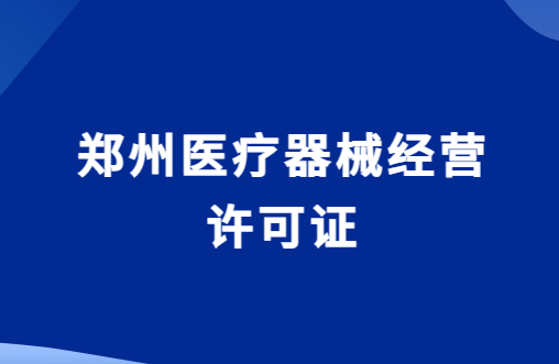 鄭州醫療器械經營許可證怎么辦理?代辦申請流程與條件攻略