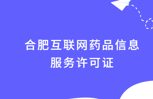 合肥互聯網藥品信息服務許可證怎么辦理?附代辦申請流程及條件 合肥互聯網藥品信息服務許可證怎么辦理?附代辦申請流程及條件