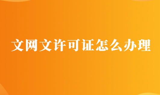 文網(wǎng)文許可證怎么辦理?材料與條件分享