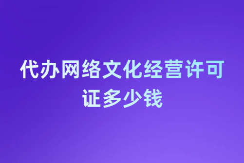代辦網絡文化經營許可證多少錢?企業具備的基礎要求是什么?