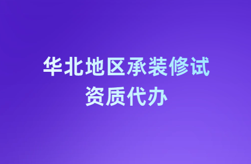 華北地區承裝修試資質代辦,申請流程是什么