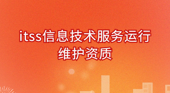 itss信息技術(shù)服務(wù)運(yùn)行維護(hù)資質(zhì)怎么辦理 itss信息技術(shù)服務(wù)運(yùn)行維護(hù)資質(zhì)怎么辦理