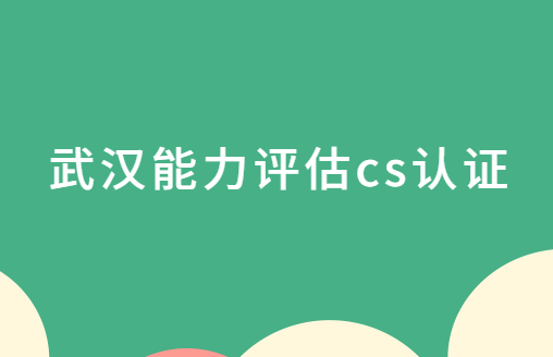武漢能力評估cs認證,哪些區可以申請? 武漢能力評估cs認證,哪些區可以申請?