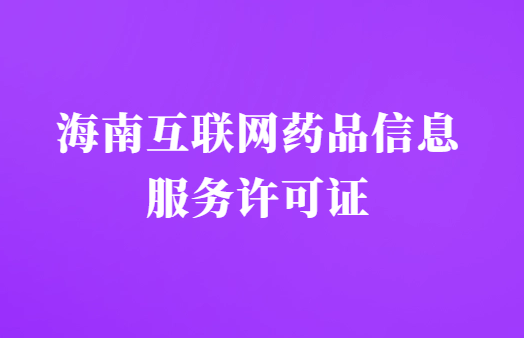 海南互聯網藥品信息服務許可證怎么辦理?代辦申請流程及材料指南 海南互聯網藥品信息服務許可證怎么辦理?代辦申請流程及材料指南