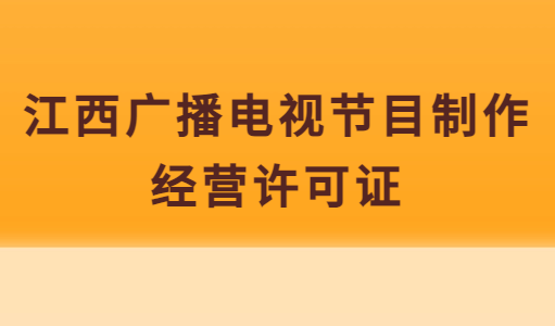 江西廣播電視節(jié)目制作經(jīng)營許可證怎么辦理,申請條件及材料指南 江西廣播電視節(jié)目制作經(jīng)營許可證怎么辦理,申請條件及材料指南