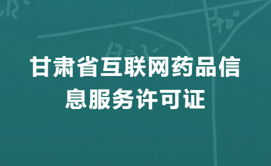 甘肅互聯網藥品信息服務許可證怎么辦理,代辦申請流程、條件、材料指南 甘肅互聯網藥品信息服務許可證怎么辦理,代辦申請流程、條件、材料指南