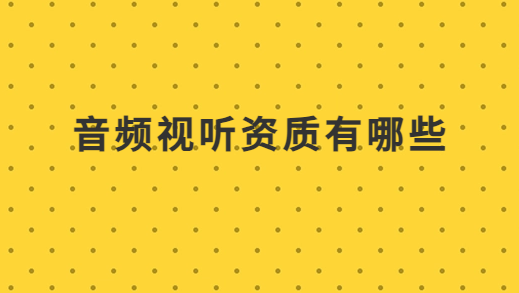 音頻視聽資質有哪些?需要準備材料有哪些?