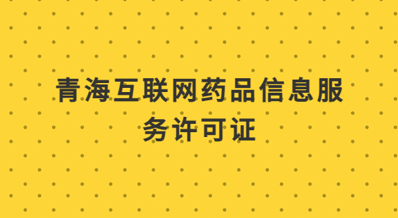 青海互聯(lián)網(wǎng)藥品信息服務(wù)許可證怎么辦理?代辦申請(qǐng)流程及材料指南 青海互聯(lián)網(wǎng)藥品信息服務(wù)許可證怎么辦理?代辦申請(qǐng)流程及材料指南