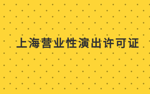 上海營業性演出許可證怎么辦理,申請流程、條件及材料指南