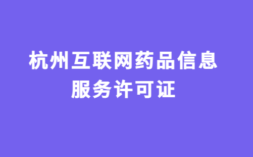 杭州互聯網藥品信息服務許可證怎么辦理?代辦申請流程及材料指南 杭州互聯網藥品信息服務許可證怎么辦理?代辦申請流程及材料指南