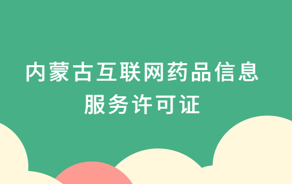 內蒙古互聯網藥品信息服務許可證怎么辦理?代辦申請流程、材料及條件指南 內蒙古互聯網藥品信息服務許可證怎么辦理?代辦申請流程、材料及條件指南