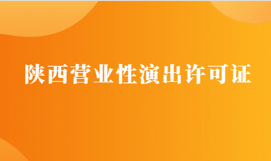 陜西營業性演出許可證怎么辦理,申請流程、條件及材料攻略