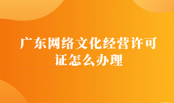 廣東網絡文化經營許可證怎么辦理(設立經營性互聯網文化單位)