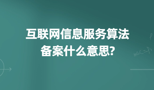 互聯網信息服務算法備案什么意思?準備材料及時間匯總