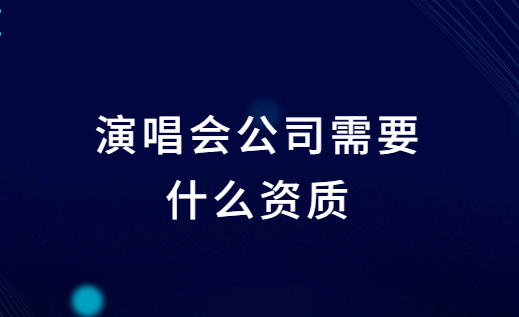 演唱會公司需要什么資質?如何辦理?