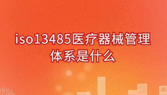 iso13485醫(yī)療器械管理體系是什么?申請(qǐng)好處與條件是什么?
