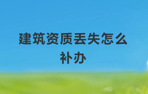 建筑資質丟失怎么補辦,具體如何操作