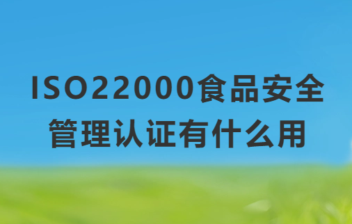 ISO22000食品安全管理認證有什么用?申請的條件要求 ISO22000食品安全管理認證有什么用?申請的條件要求