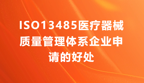 ISO13485醫療器械質量管理體系企業申請的好處有哪些?