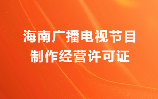 海南廣播電視節目制作經營許可證怎么辦理,申請條件流程與材料攻略 海南廣播電視節目制作經營許可證怎么辦理,申請條件流程與材料攻略