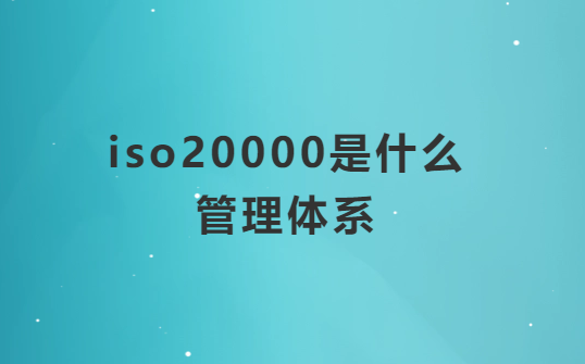 iso20000是什么管理體系?適用企業及范圍?