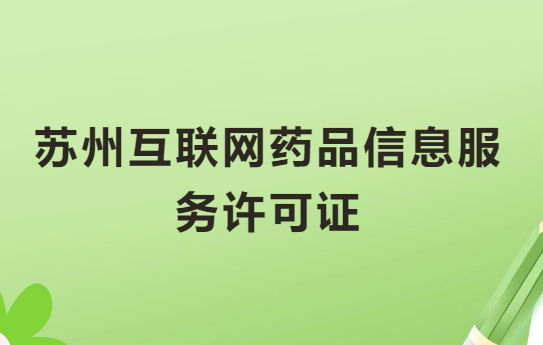 蘇州互聯網藥品信息服務許可證怎么辦理?代辦申請流程、材料及條件指南 蘇州互聯網藥品信息服務許可證怎么辦理?代辦申請流程、材料及條件指南