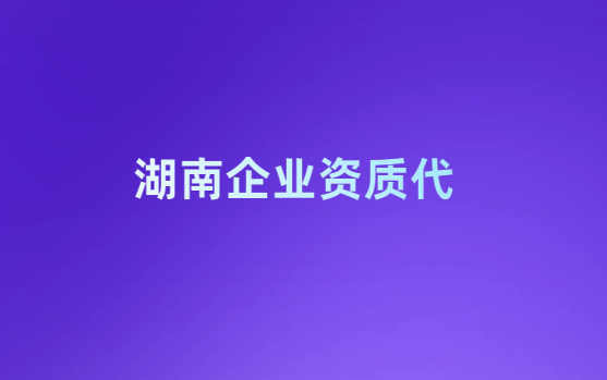 湖南企業資質代辦公司