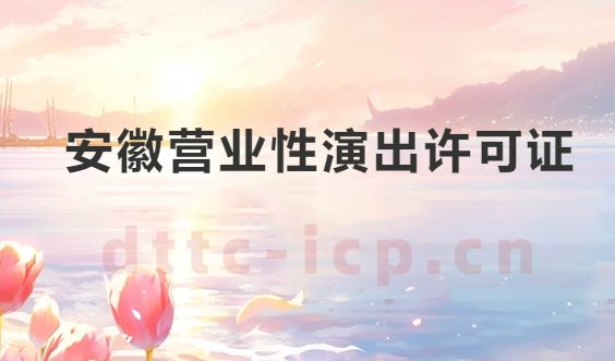安徽營業(yè)性演出許可證怎么辦理,申請流程、條件及材料指南 安徽營業(yè)性演出許可證怎么辦理,申請流程、條件及材料指南