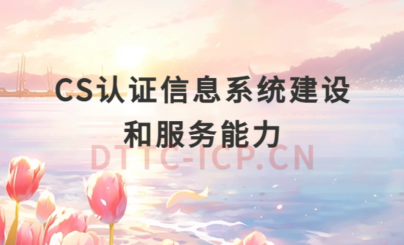 CS認(rèn)證信息系統(tǒng)建設(shè)和服務(wù)能力介紹 CS認(rèn)證信息系統(tǒng)建設(shè)和服務(wù)能力介紹