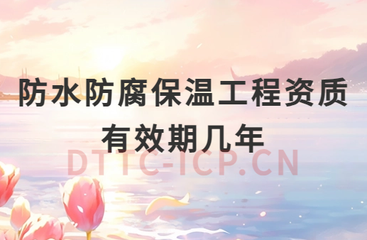 防水防腐保溫工程資質有效期幾年