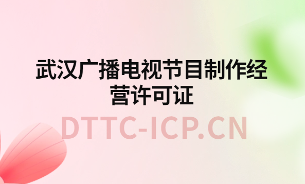 武漢廣播電視節目制作經營許可證怎么辦理,申請條件流程與材料指南 武漢廣播電視節目制作經營許可證怎么辦理,申請條件流程與材料指南