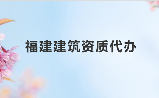 福建建筑資質代辦公司,總承包專包及設計資質