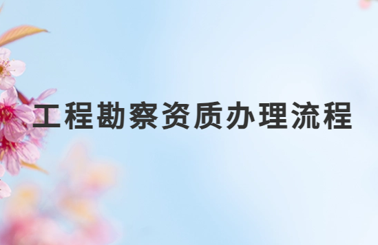 工程勘察資質如何辦理流程,企業具備的條件