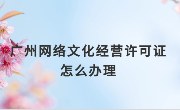 廣州網(wǎng)絡(luò)文化經(jīng)營(yíng)許可證怎么辦理,審批詳解 廣州網(wǎng)絡(luò)文化經(jīng)營(yíng)許可證怎么辦理,審批詳解